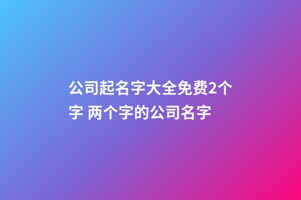 公司起名字大全免费2个字 两个字的公司名字-第1张-公司起名-玄机派